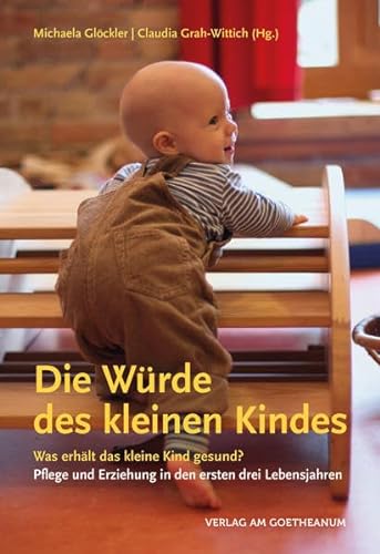 Die Würde des kleinen Kindes: Was erhält das kleine Kind gesund? Pflege und Erziehung in den ersten drei Lebensjahren von Verlag am Goetheanum