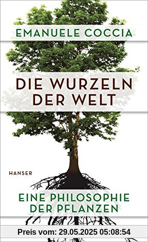 Die Wurzeln der Welt: Eine Philosophie der Pflanzen