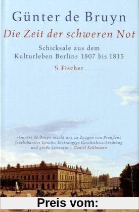 Die Zeit der schweren Not: Schicksale aus dem Kulturleben Berlins 1807 bis 1815: Schicksale aus dem Kulturleben Berlins 1807 - 1815