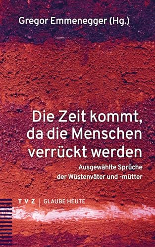 Die Zeit kommt, da die Menschen verrückt werden: Ausgewählte Sprüche der Wüstenväter und -mütter (Glaube heute)