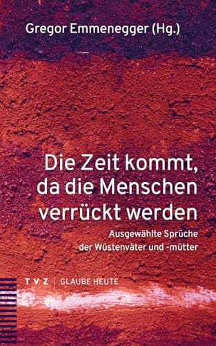 Die Zeit kommt, da die Menschen verrückt werden: Ausgewählte Sprüche der Wüstenväter und -mütter (Glaube heute) Die Zeit kommt, da die Menschen verrückt werden: Ausgewählte Sprüche der Wüstenväter und -mütter (Glaube heute) von Theologischer Verlag Ag