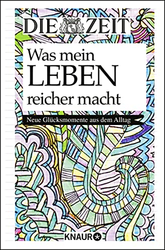 Die Zeit. Was mein Leben reicher macht: Neue Glücksmomente aus dem Alltag