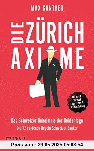 Die Zürich Axiome – Das Schweizer Geheimnis der Geldanlage: Die 12 goldenen Regeln Schweizer Banker Die Zürich Axiome – Das Schweizer Geheimnis der Geldanlage: Die 12 goldenen Regeln Schweizer Banker