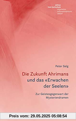 Die Zukunft Ahrimans: und das «Erwachen der Seelen». Zur Geistesgegenwart der Mysteriendramen Die Zukunft Ahrimans: und das «Erwachen der Seelen». Zur Geistesgegenwart der Mysteriendramen