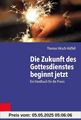 Die Zukunft des Gottesdienstes beginnt jetzt: Ein Handbuch für die Praxis