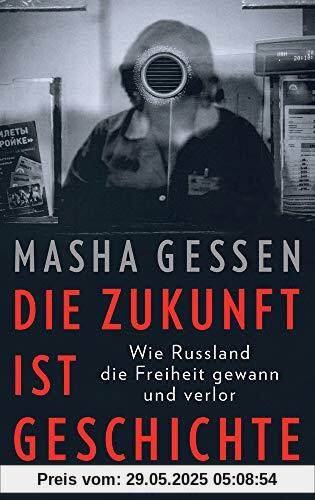 Die Zukunft ist Geschichte: Wie Russland die Freiheit gewann und verlor