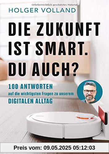 Die Zukunft ist smart. Du auch?: 100 Antworten auf die wichtigsten Fragen zu unserem digitalen Alltag Die Zukunft ist smart. Du auch?: 100 Antworten auf die wichtigsten Fragen zu unserem digitalen Alltag