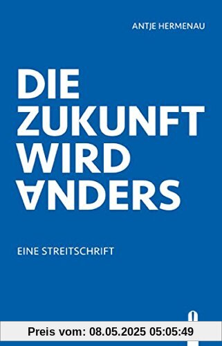 Die Zukunft wird anders: Eine Streitschrift