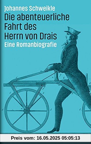 Die abenteuerliche Fahrt des Herrn von Drais: Eine Romanbiografie