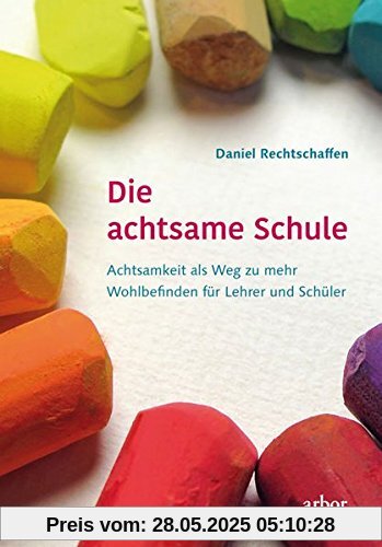 Die achtsame Schule: Achtsamkeit als Weg zu mehr Wohlbefinden für Lehrer und Schüler