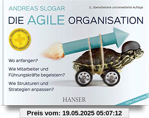 Die agile Organisation: Wo anfangen?, Wie Mitarbeiter und Führungskräfte begeistern?, Wie Strukturen und Strategien anpassen?