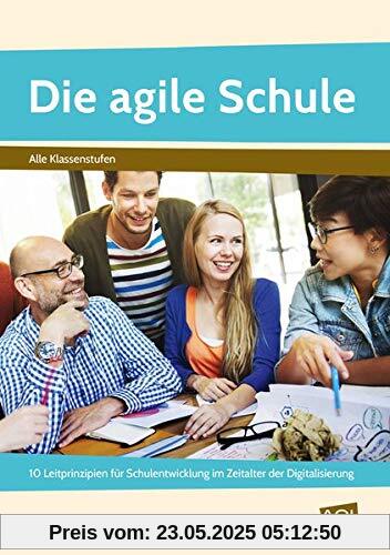Die agile Schule: 10 Leitprinzipien für Schulentwicklung im Zeitalter der Digitalisierung (Alle Klassenstufen)