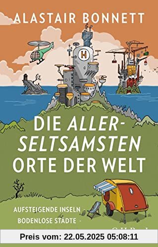 Die allerseltsamsten Orte der Welt: Aufsteigende Inseln, bodenlose Städte, abseitige Paradiese