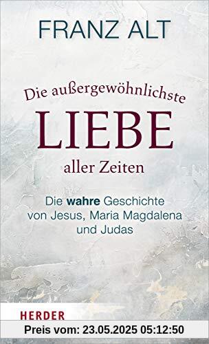 Die außergewöhnlichste Liebe aller Zeiten: Die wahre Geschichte von Jesus, Maria Magdalena und Judas