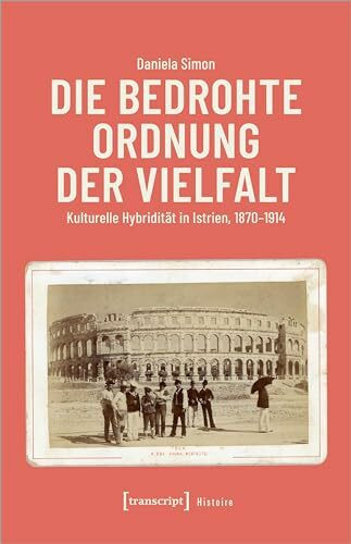 Die bedrohte Ordnung der Vielfalt: Kulturelle Hybridität in Istrien, 1870-1914 (Histoire)