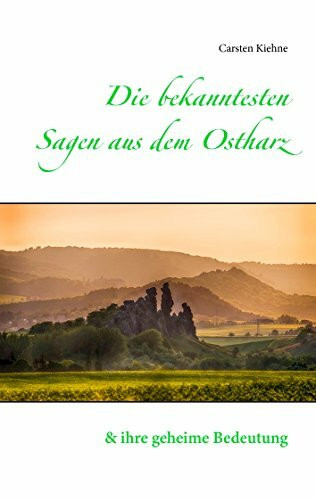 Die bekanntesten Sagen aus dem Ostharz: und ihre geheime Bedeutung Die bekanntesten Sagen aus dem Ostharz: und ihre geheime Bedeutung