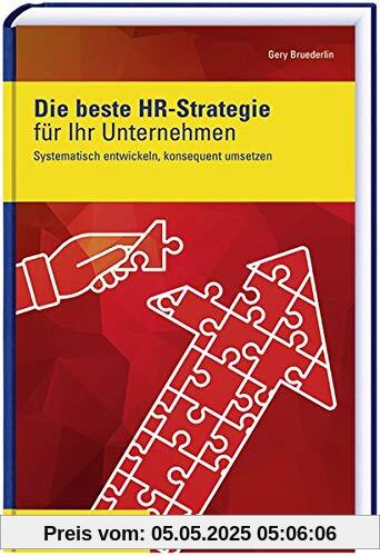 Die beste HR-Strategie für Ihr Unternehmen: Systematisch entwickeln, konsequent umsetzen Die beste HR-Strategie für Ihr Unternehmen: Systematisch entwickeln, konsequent umsetzen