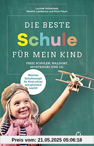 Die beste Schule für mein Kind: Freie Schulen: Waldorf, Montessori und Co. Welches Schulkonzept Ihr Kind schlau und glücklich macht!