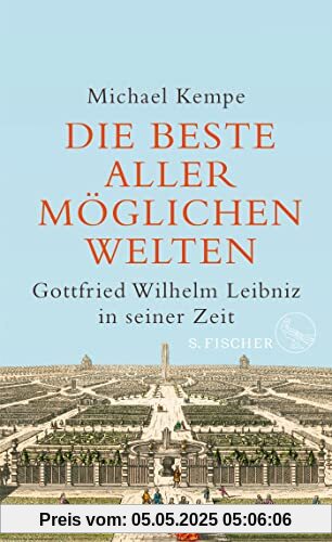 Die beste aller möglichen Welten: Gottfried Wilhelm Leibniz in seiner Zeit