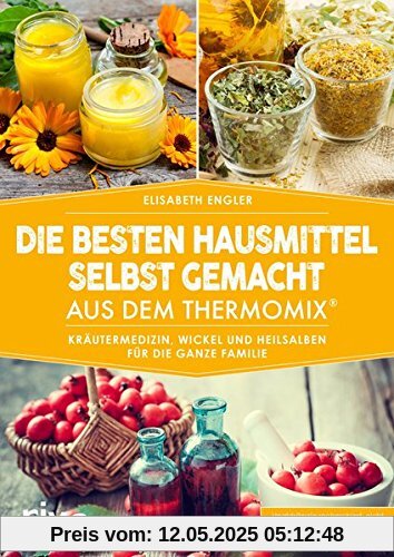 Die besten Hausmittel selbst gemacht aus dem Thermomix®: Kräutermedizin, Wickel und Heilsalben für die ganze Familie