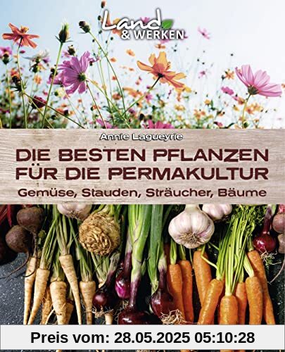 Die besten Pflanzen für die Permakultur: Gemüse, Stauden, Sträucher, Bäume: Land & Werken: Die Reihe für Nachhaltigkeit und Selbstversorgung
