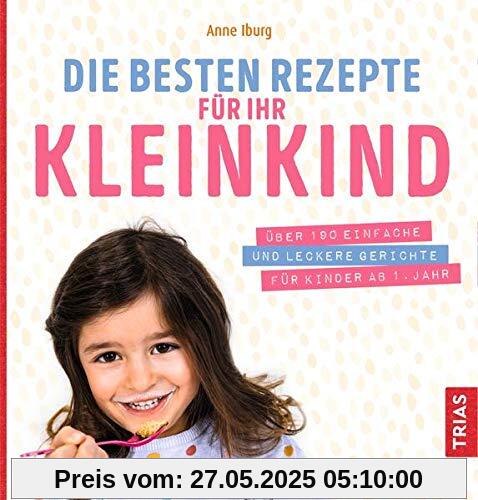 Die besten Rezepte für Ihr Kleinkind: Über 190 einfache und leckere Gerichte für Kinder ab 1. Jahr