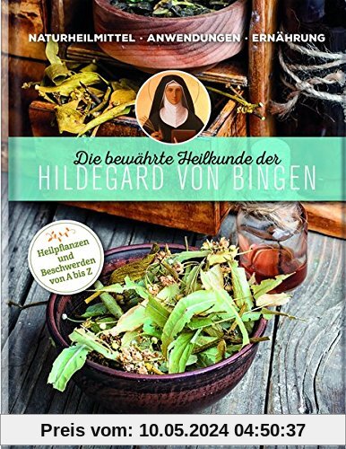 Die bewährte Heilkunde der Hildegard von Bingen: Naturheilmittel - Anwendungen - Ernährung / Heilpflanzen und Beschwerden von A bis Z