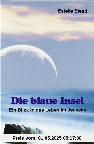 Die blaue Insel: Ein Blick in das Leben im Jenseits. Mit der Titanic in die Ewigkeit. Eine Beschreibung des Überganges jäh aus dem Leben gerissener Menschen