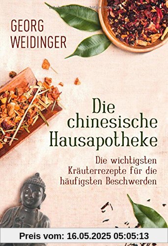 Die chinesische Hausapotheke: Die wichtigsten Kräuterrezepte für die häufigsten Beschwerden