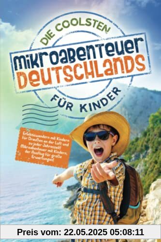 Die coolsten Mikroabenteuer Deutschlands für Kinder: Erlebniswandern mit Kindern für Draußen an der Luft und zu jeder Jahreszeit! Mikroabenteuer mit Kindern, der Ausflug für große Erwartungen! Die coolsten Mikroabenteuer Deutschlands für Kinder: Erlebniswandern mit Kindern für Draußen an der Luft und zu jeder Jahreszeit! Mikroabenteuer mit Kindern, der Ausflug für große Erwartungen!