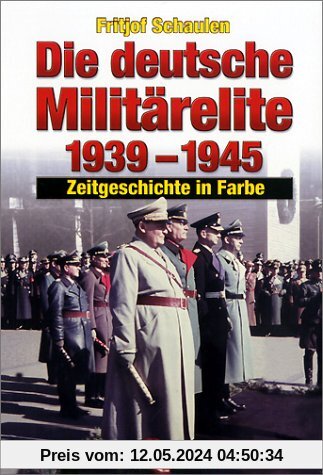 Die deutsche Militärelite 1939 - 1945: Zeitgeschichte in Farbe