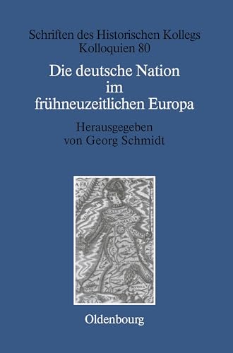 Die deutsche Nation im frühneuzeitlichen Europa: Politische Ordnung und kulturelle Identität? (Schriften des Historischen Kollegs, 80, Band 80) von De Gruyter Oldenbourg