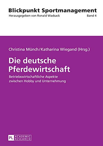 Die deutsche Pferdewirtschaft: Betriebswirtschaftliche Aspekte zwischen Hobby und Unternehmung (Blickpunkt Sportmanagement, Band 4)
