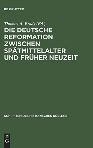 Die deutsche Reformation zwischen Spätmittelalter und Früher Neuzeit: Tagungsbd. Beitr. z. Tl. in engl. Sprache (Schriften des Historischen Kollegs, 50, Band 50)