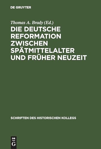Die deutsche Reformation zwischen Spätmittelalter und Früher Neuzeit: Tagungsbd. Beitr. z. Tl. in engl. Sprache (Schriften des Historischen Kollegs, 50, Band 50)