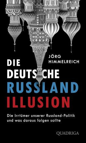 Die deutsche Russland-Illusion: Die Irrtümer unserer Russland-Politik und was daraus folgen so... Die deutsche Russland-Illusion: Die Irrtümer unserer Russland-Politik und was daraus folgen so...