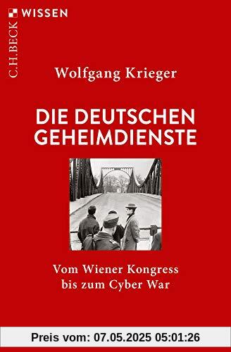 Die deutschen Geheimdienste: Vom Wiener Kongress bis zum Cyber War (Beck'sche Reihe)