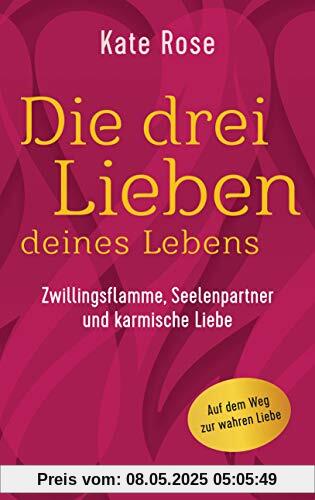 Die drei Lieben deines Lebens: Zwillingsflamme, Seelenpartner und karmische Liebe: Auf dem Weg zur wahren Liebe