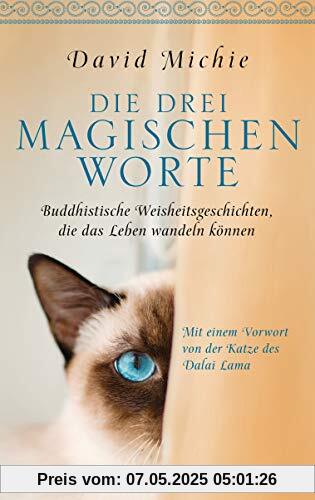 Die drei magischen Worte: Buddhistische Weisheitsgeschichten, die das Leben wandeln können. Mit einem Vorwort von der Katze des Dalai Lama