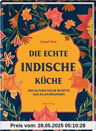 Die echte indische Küche: 500 authentische Rezepte aus allen Regionen Die echte indische Küche: 500 authentische Rezepte aus allen Regionen