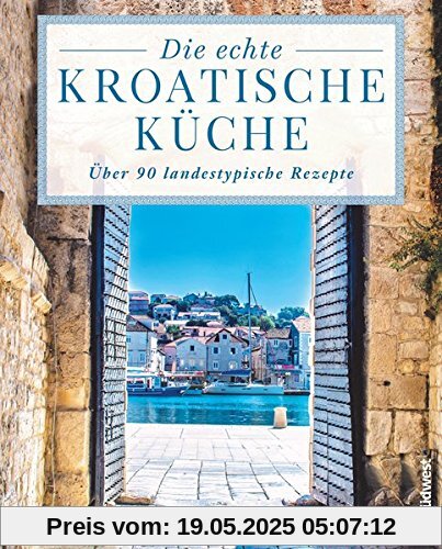 Die echte kroatische Küche: Über 90 landestypische Rezepte