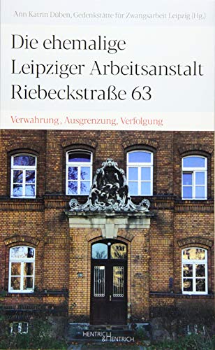 Die ehemalige Leipziger Arbeitsanstalt Riebeckstraße 63: Verwahrung, Ausgrenzung, Verfolgung Die ehemalige Leipziger Arbeitsanstalt Riebeckstraße 63: Verwahrung, Ausgrenzung, Verfolgung