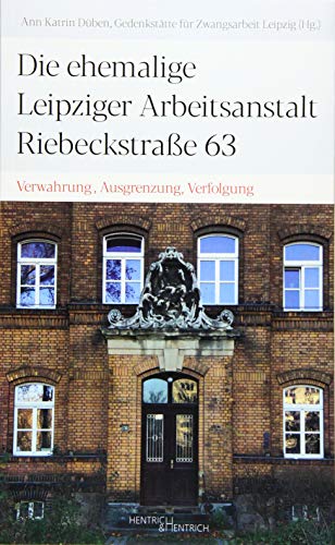 Die ehemalige Leipziger Arbeitsanstalt Riebeckstraße 63: Verwahrung, Ausgrenzung, Verfolgung
