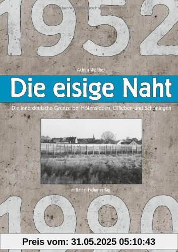 Die eisige Naht: Die innerdeutsche Grenze bei Hötensleben, Offleben und Schöningen 1952-1990 Die eisige Naht: Die innerdeutsche Grenze bei Hötensleben, Offleben und Schöningen 1952-1990