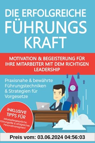Die erfolgreiche Führungskraft - Motivation und Begeisterung für Ihre Mitarbeiter mit dem richtigen Leadership: praxisnahe und bewährte Führungstechniken & Strategien für Vorgesetze