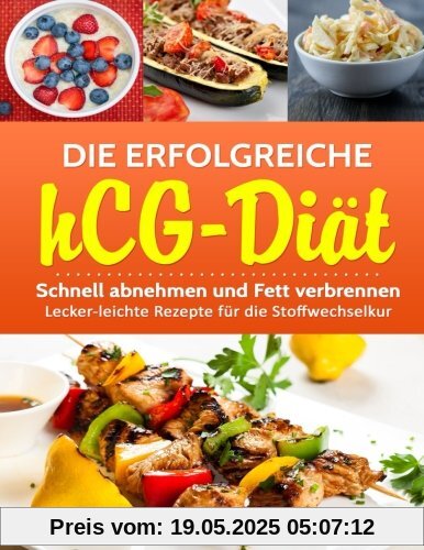 Die erfolgreiche hCG-Diät: Schnell abnehmen und Fett verbrennen! Lecker-leichte Rezepte für die Stoffwechselkur