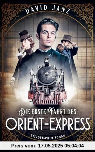 Die erste Fahrt des Orient-Express: Historischer Roman. Die Geburt des Mythos: eine dramatische und hochspannende Reise quer durch Europa Die erste Fahrt des Orient-Express: Historischer Roman. Die Geburt des Mythos: eine dramatische und hochspannende Reise quer durch Europa