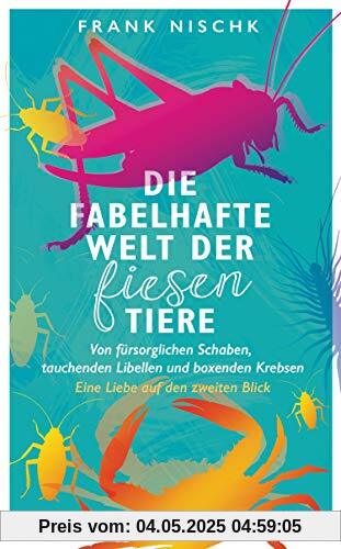 Die fabelhafte Welt der fiesen Tiere: Von fürsorglichen Schaben, tauchenden Libellen und boxenden Krebsen – Eine Liebe auf den zweiten Blick