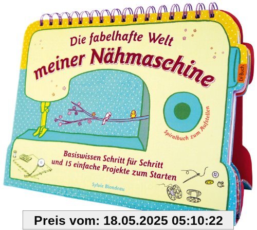 Die fabelhafte Welt meiner Nähmaschine: Basiswissen Schritt für Schritt und 15 einfache Projekte zum Starten - Spiralbuch zum Aufstellen Die fabelhafte Welt meiner Nähmaschine: Basiswissen Schritt für Schritt und 15 einfache Projekte zum Starten - Spiralbuch zum Aufstellen