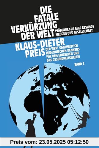 Die fatale Verkürzung der Welt. Plädoyer für eine gesunde Medizin und Gesellschaft: Der Wert ganzheitlich medizinischen Denkens für den Einzelnen und das Gesundheitswesen. Band II